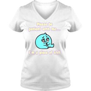 VLadies Please be patient with me Im a oiece of shirt