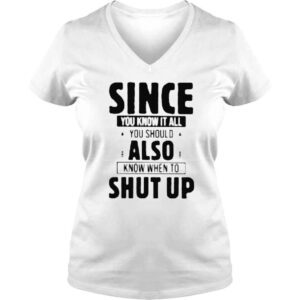 VLadies Since you know it all you know when to shut up shirt