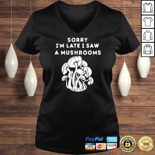 Sorry I’m late I saw a Mushrooms Shirt - Image 2