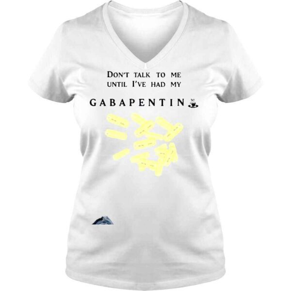 That go hard dont talk to me until Ive had my gabapentin shirt - Image 2