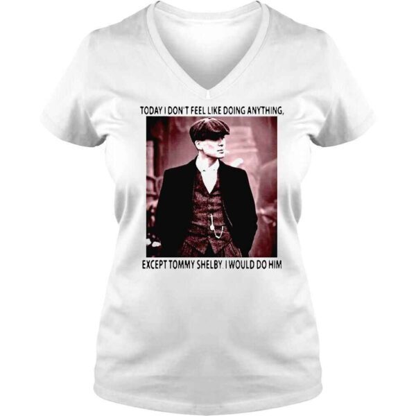 Today I dont feel like doing anything except Tommy Shelby I would do him shirt - Image 2