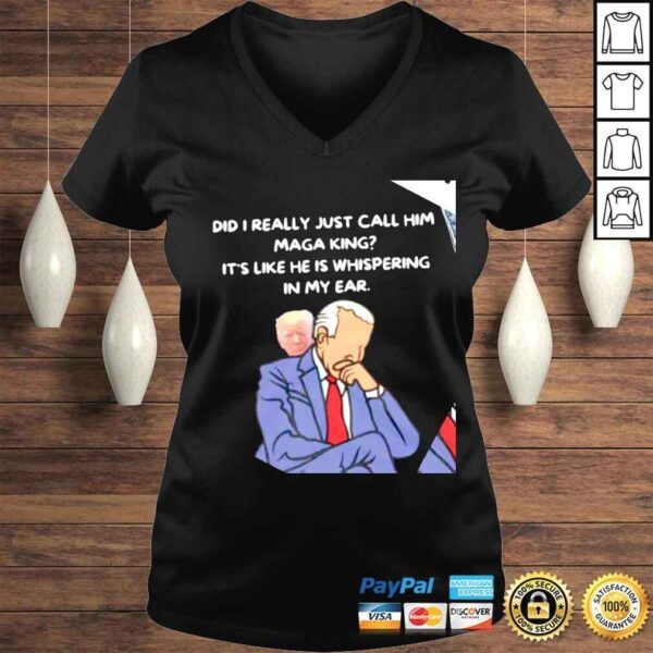 Trump and Biden did I really just call him MAGA King its like he is whispering in my ear shirt - Image 2