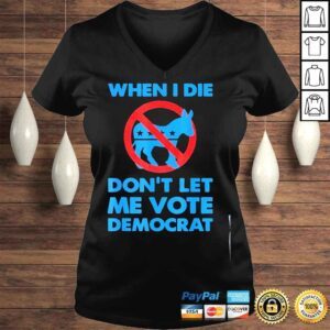 VLadies When I die dont let me vote for democrat political Biden shirt