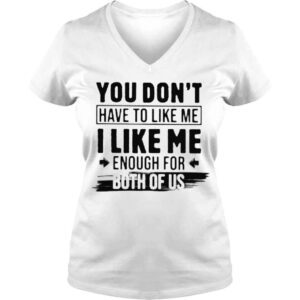 VLadies You dont have to like me enough for both of US shirt