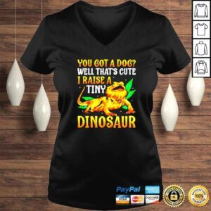 VLadies You got a dog well thats cute I raise a tiny Dinosaur shirt