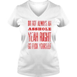 VLadies im not always an asshole yeah right go fuck yourself shirt