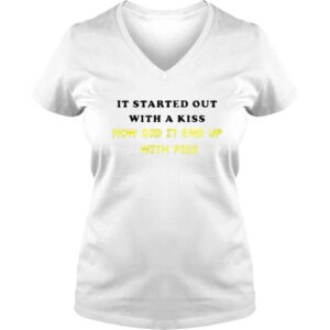 VLadies it Started Out With A Kiss How Did End Up Piss Shirt