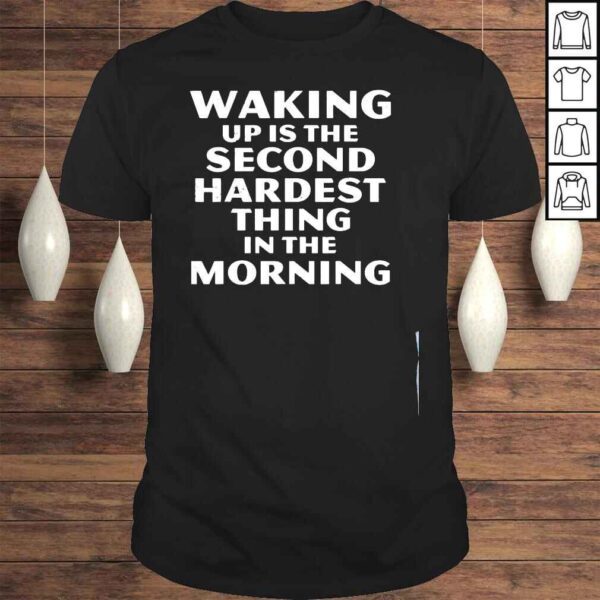 Waking up is the second hardest thing in the morning shirt