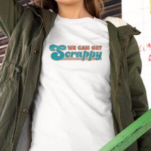 We Can Get Scrappy Shirt