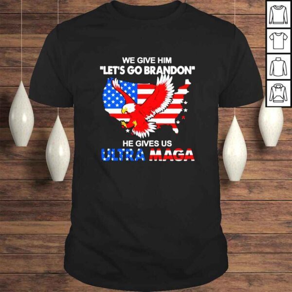 We Give Him Lets Go Brandon He Gives Us Ultra Maga shirt