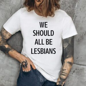 We Should All Be Lesbians TShirt