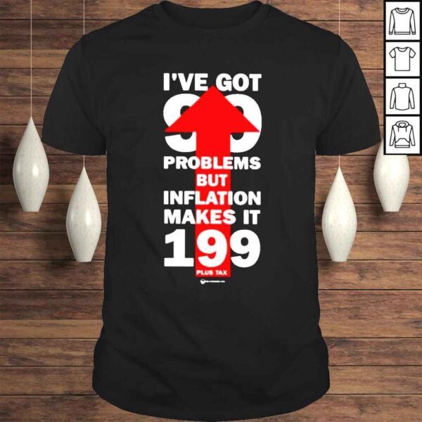 Wearechange Store Ive Got 99 Problems But Inflation Makes It 199 Plus Tax Shirt