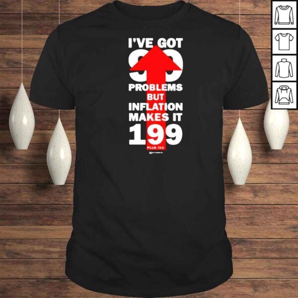 Wearechange Store I’ve Got 99 Problems But Inflation Makes It 199 Plus Tax Shirt