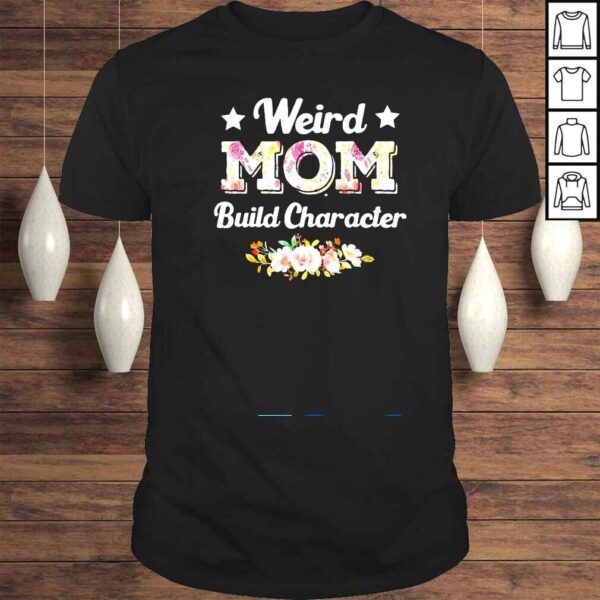 Weird Moms Build Character Mother’s Day Cool Mom Shirt