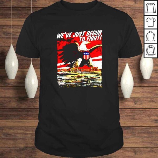 Weve just begun to fight us patriot independence day 4th of july shirt