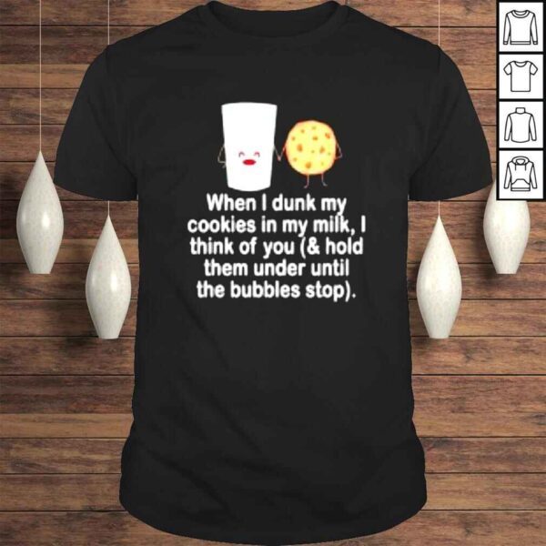 When i dunk my cookies in my milk i think of you shirt