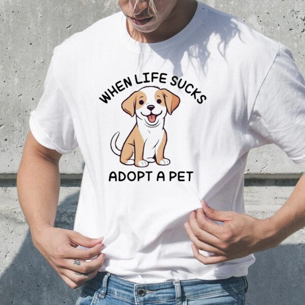 When life sucks adopt a pet Tshirt