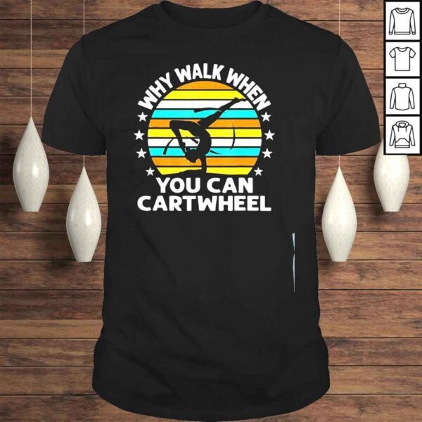 Why walk when you cartwheel shirt