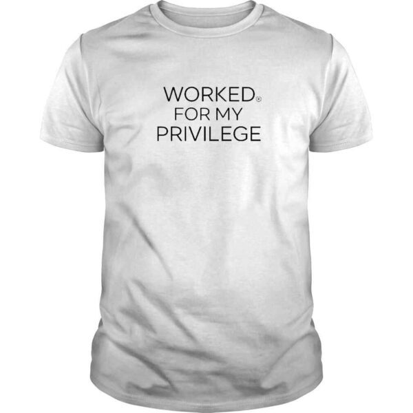 Worked For My Privilege TShirt