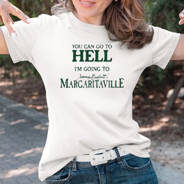 You Can Go To Hell I’m Going To Jimmy Buffett’s Margaritaville Shirtt