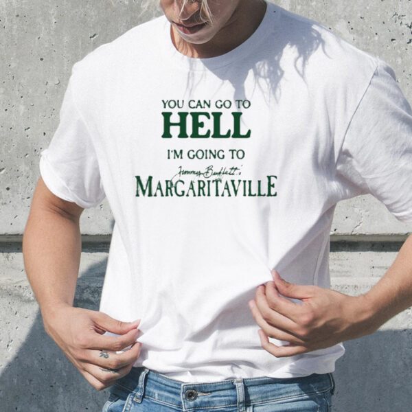 You Can Go To Hell I’m Going To Jimmy Buffett’s Margaritaville tShirt