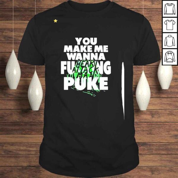 You Make Me Wanna Fucking Puke Funny shirt