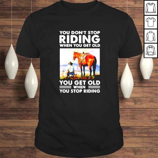 You dont stop riding when you get old you get old when you stop riding shirt