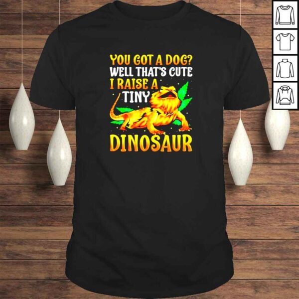 You got a dog well thats cute I raise a tiny Dinosaur shirt