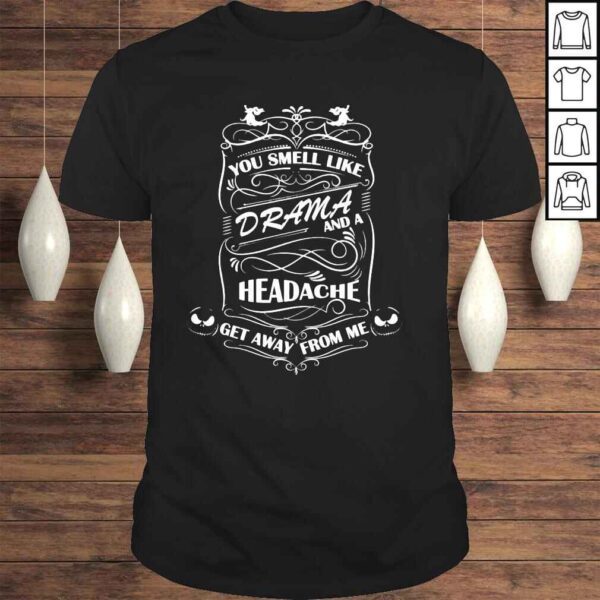 You smell like drama and a headache get away from me shirt