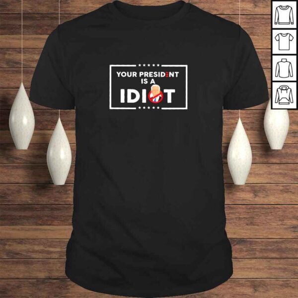 Your President is a Idiot Not Joe Biden 2022 shirt