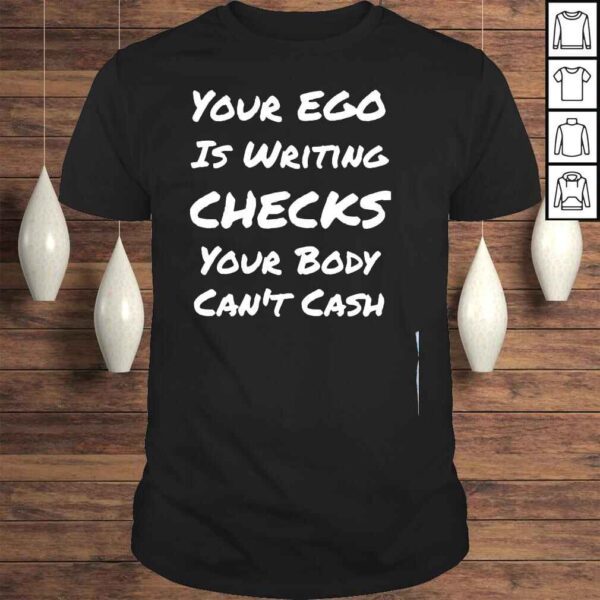 Your ego is writing checks your body cant cash shirt