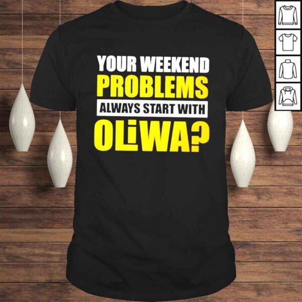 Your weekend problems always start with oliwa shirt