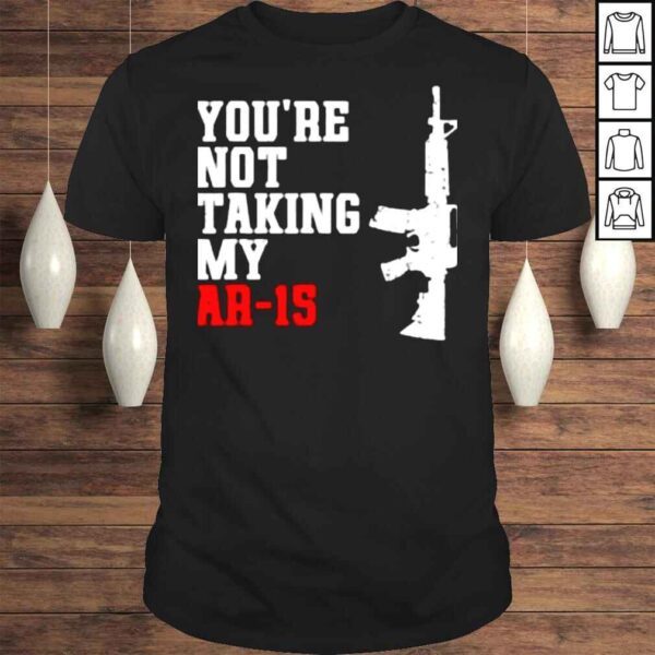 Youre Not Taking My Ar15 Shirt