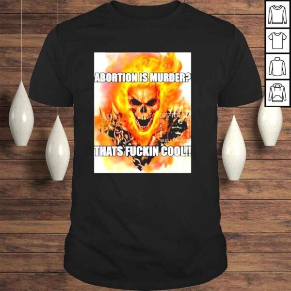 abortion is murder thats fuckin cool skullerhood shirt