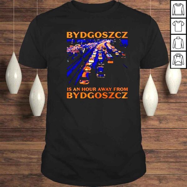 bydgoszcz is an hour away shirt