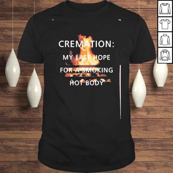 cremation is last hope for a smoking hot body shirt