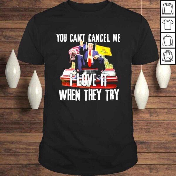 donald Trump you cant cancel me I love it when they try shirt