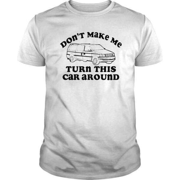 don�t Make Me Turn This Car Around Shirt