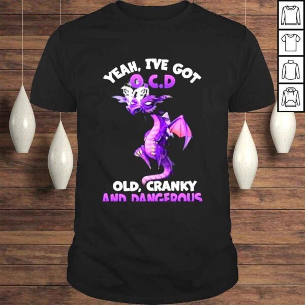 dragon yeah Ive got ocd old cranky and dangerous shirt