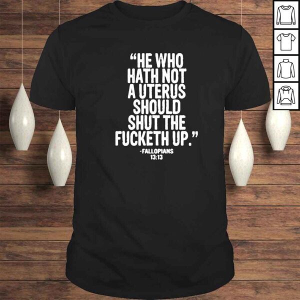 he who hath not a uterus should shut fucketh up shirt