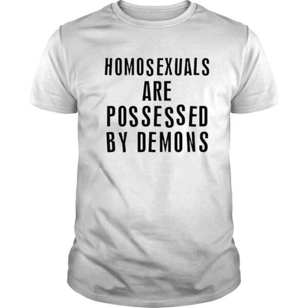 homosexuals are possessed by demons shirt