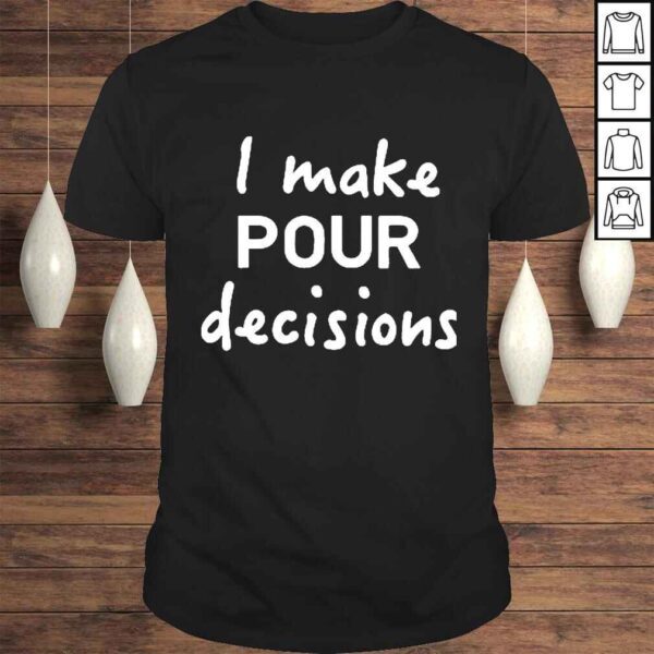 i Make Pour Decisions Tshirt