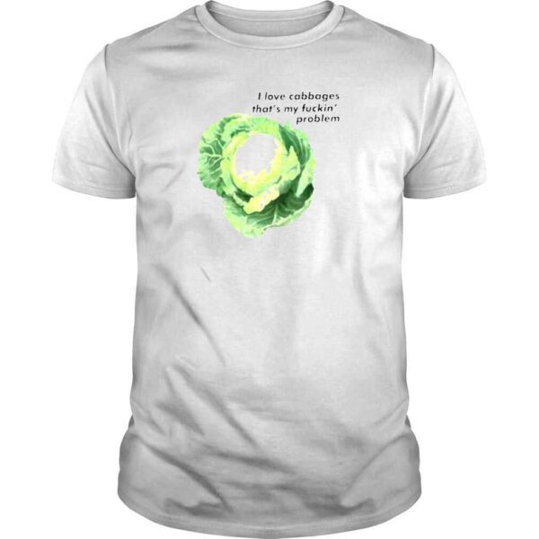 i love cabbages thats my fuckin problem funny shirt