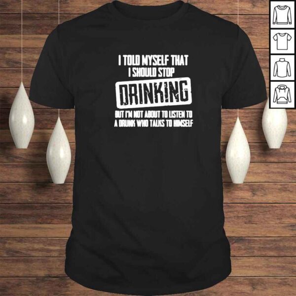 i told myself that I should stop DRINKING classic shirt