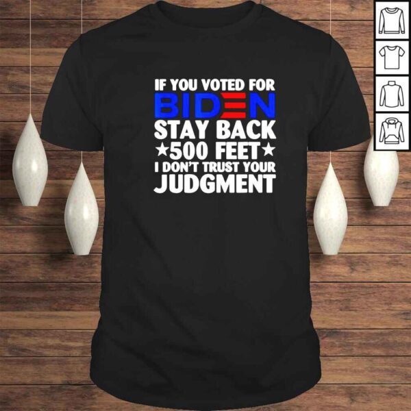 if you voted for Biden stay back 500 feet I dont trust your judgment shirt