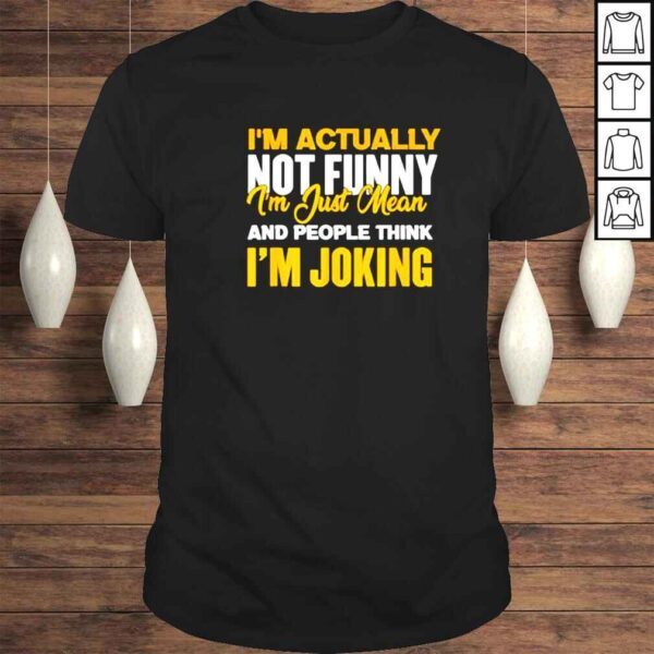 im actually not funny Im just mean and people think Im joking shirt