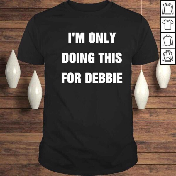 im only doing this for debbie shirt