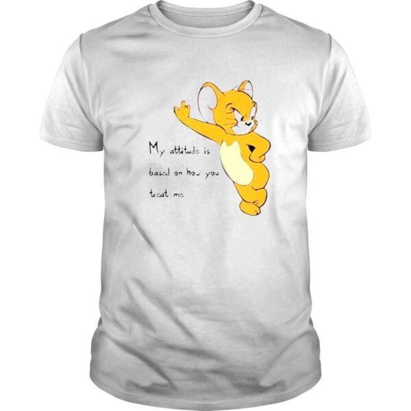 jerry my attitude is based on how you treat shirt