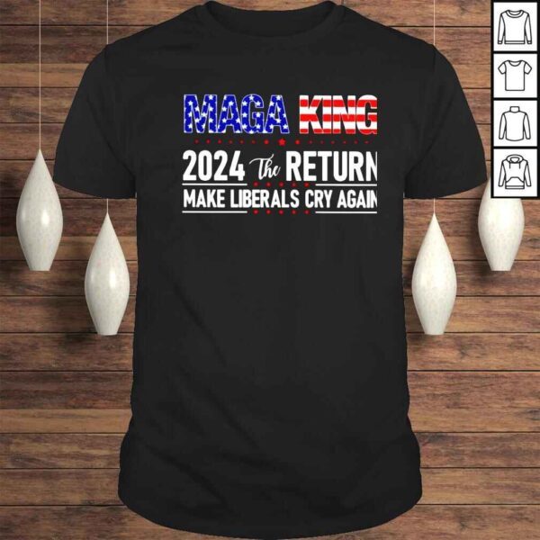 maga king 2024 the return make liberals cry again shirt