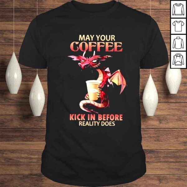 may your coffee kick in before reality does shirt